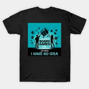 A Day Without Board Games Is Like Just Kidding I Have No Idea T-Shirt